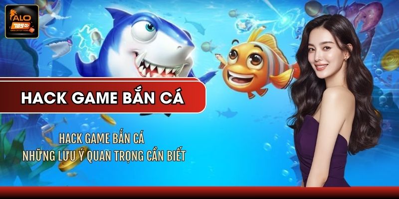 Hack Game Bắn Cá - Những Lưu Ý Quan Trọng Cần Biết